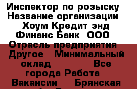 Инспектор по розыску › Название организации ­ Хоум Кредит энд Финанс Банк, ООО › Отрасль предприятия ­ Другое › Минимальный оклад ­ 22 000 - Все города Работа » Вакансии   . Брянская обл.,Брянск г.
